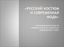Интегрированный урок  по изобразительному искусству и информатике Русский костюм и современная мода 5 класс