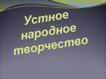 Презентация по теме: Устное народное творчество