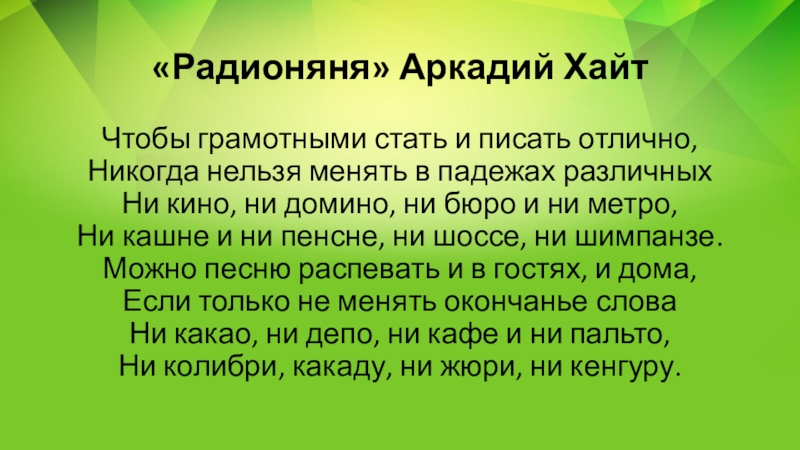 Презентация по русскому языку на тему Несклоняемые имена существительные (6 класс) «Радионяня» Аркадий ХайтЧтобы грамотными стать и писать отлично, Никогда нельзя менять «Радионяня» Аркадий ХайтЧтобы грамотными стать и писать отлично, Никогда нельзя менять в падежах различных Ни кино, ни