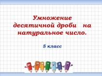 Презентация по математике Умножение десятичных дробей на натуральное число (5 класс)