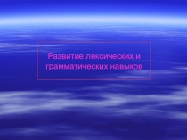 Презентация Развитие лексических и грамматических навыков