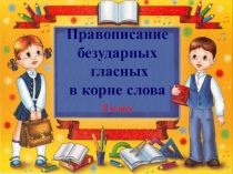 Презентация к уроку русского языка по теме Правописание безударных гласных