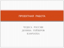Семь чудес России. Долина гейзеров, Камчатский край (Проект, 4 класс)