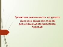 Проектная деятельность на уроках русского языка как способ реализации деятельностного подхода