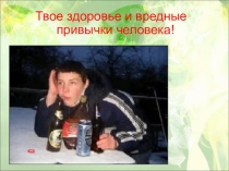 Твое здоровье и вредные привычки!