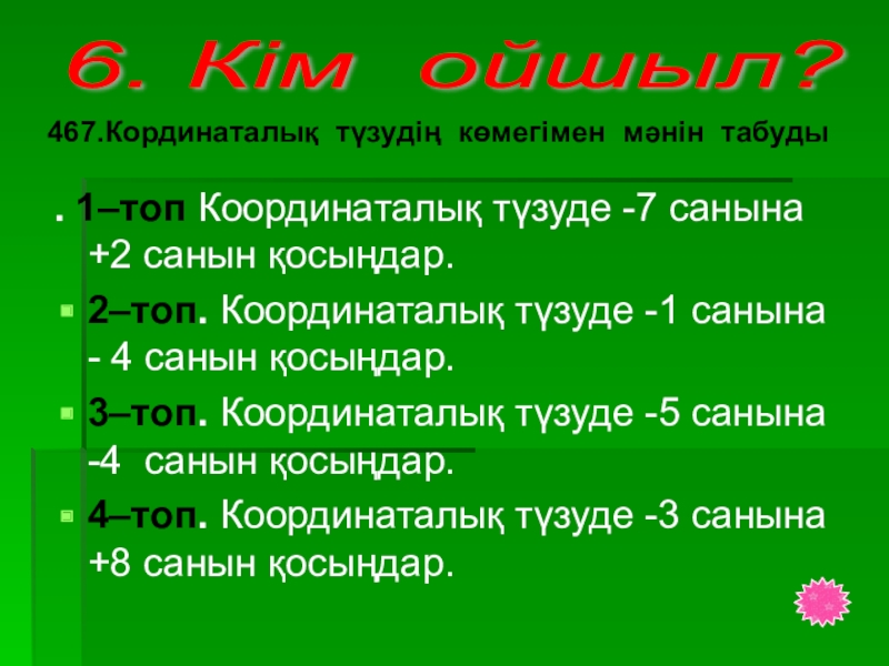 Таңбалары әр түрлі сандарды қосу тақырыбында 6 сыныпқа өтілген ашық сабағы . 1–топ Координаталық түзуде -7 санына +2 санын қосыңдар.2–топ. Координаталық түзуде . 1–топ Координаталық түзуде -7 санына +2 санын қосыңдар.2–топ. Координаталық түзуде -1 санына - 4 санын қосыңдар.3–топ.
