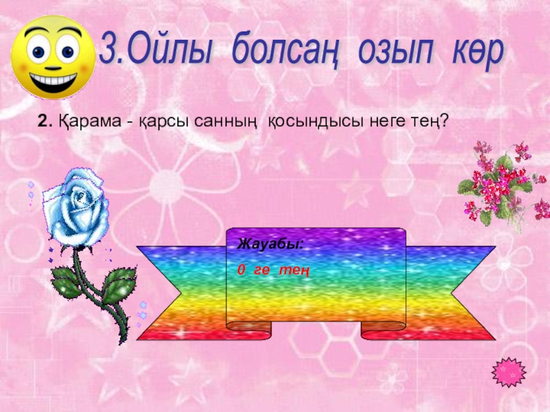 Таңбалары әр түрлі сандарды қосу тақырыбында 6 сыныпқа өтілген ашық сабағы 2. Қарама - қарсы санның қосындысы неге тең? 3.Ойлы болсаң озып көр Жауабы: 0 ге тең 2. Қарама - қарсы санның қосындысы неге тең? 3.Ойлы болсаң озып көр Жауабы: 0 ге тең