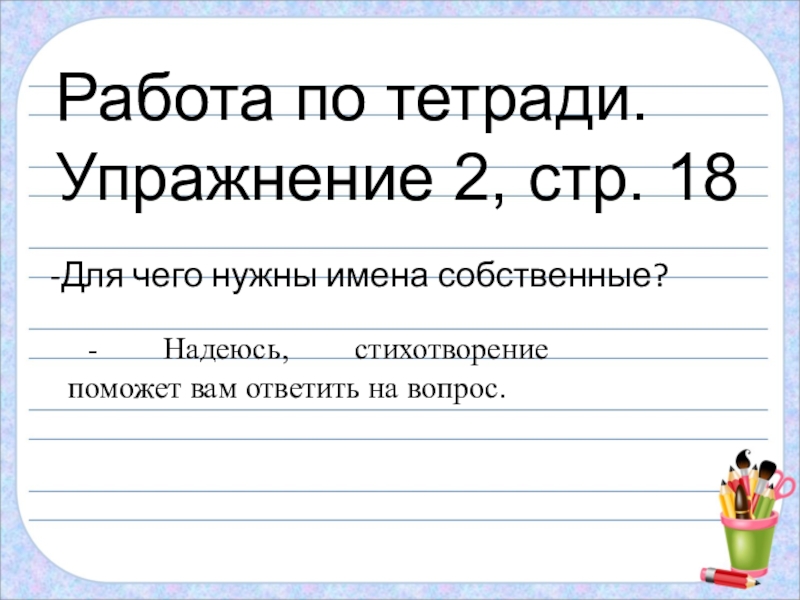Презентация по русскому языку на тему: БОЛЬШАЯ БУКВА В ИМЕНАХ, ОТЧЕСТВАХ, КЛИЧКАХ ЖИВОТНЫХ, НАЗВАНИЯХ ГОРОДОВ, РЕК Работа по тетради.Упражнение 2, стр. 18 -Для чего нужны имена собственные?- Работа по тетради.Упражнение 2, стр. 18 -Для чего нужны имена собственные?- Надеюсь, стихотворение поможет вам ответить на