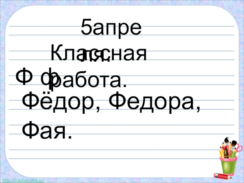Презентация по русскому языку на тему: БОЛЬШАЯ БУКВА В ИМЕНАХ, ОТЧЕСТВАХ, КЛИЧКАХ ЖИВОТНЫХ, НАЗВАНИЯХ ГОРОДОВ, РЕК http://nachalo4ka.ru/5апреля.Классная работа.Ф фФёдор, Федора, Фая. http://nachalo4ka.ru/5апреля.Классная работа.Ф фФёдор, Федора, Фая.