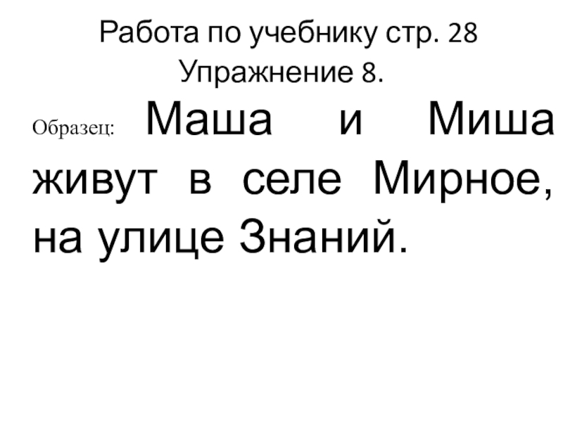 Презентация по русскому языку на тему: БОЛЬШАЯ БУКВА В ИМЕНАХ, ОТЧЕСТВАХ, КЛИЧКАХ ЖИВОТНЫХ, НАЗВАНИЯХ ГОРОДОВ, РЕК Работа по учебнику стр. 28 Упражнение 8.Образец: Маша и Миша живут Работа по учебнику стр. 28 Упражнение 8.Образец: Маша и Миша живут в селе Мирное, на улице