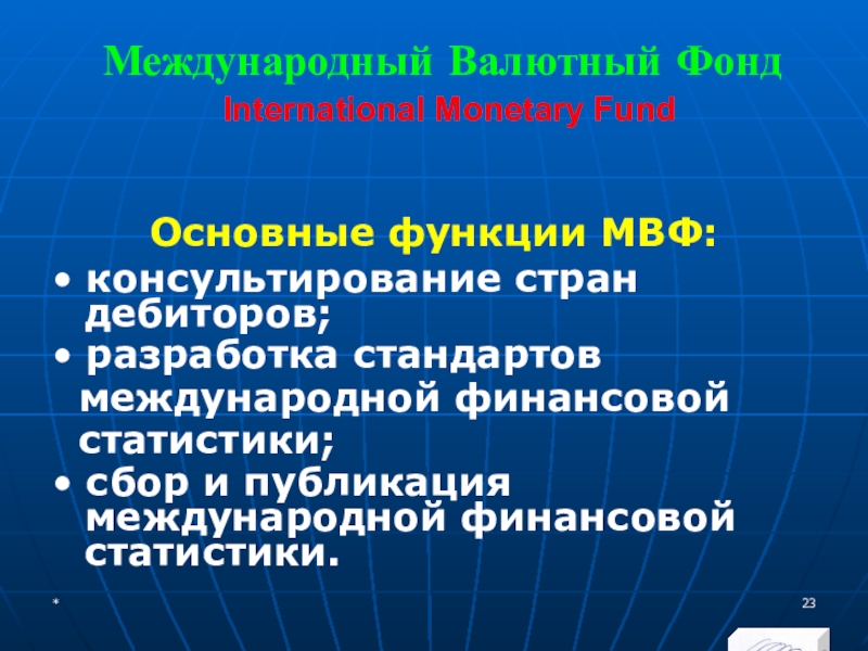 МЭВФО 2018. Тема 6.1. Международные экономические и финансовые организации Международный Валютный Фонд International Monetary Fund Основные функции МВФ:• консультирование стран Международный Валютный Фонд International Monetary Fund Основные функции МВФ:• консультирование стран дебиторов; • разработка стандартов международной