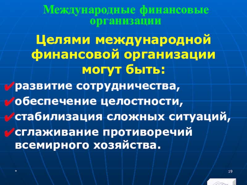 МЭВФО 2018. Тема 6.1. Международные экономические и финансовые организации Международные финансовые организацииЦелями международной финансовой организации могут быть:развитие сотрудничества, обеспечение целостности, Международные финансовые организацииЦелями международной финансовой организации могут быть:развитие сотрудничества, обеспечение целостности, стабилизация сложных ситуаций, сглаживание противоречий всемирного