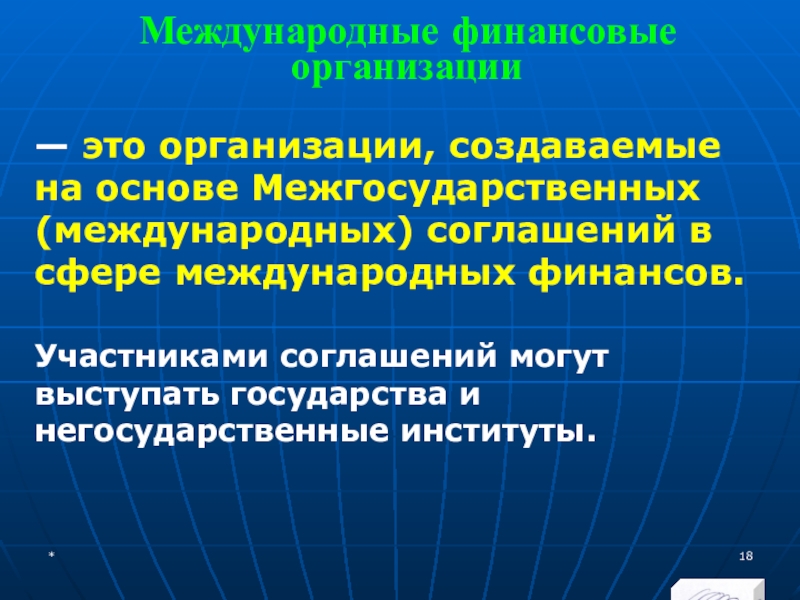 МЭВФО 2018. Тема 6.1. Международные экономические и финансовые организации Международные финансовые организации— это организации, создаваемые на основе Межгосударственных (международных) соглашений Международные финансовые организации— это организации, создаваемые на основе Межгосударственных (международных) соглашений в сфере международных финансов. Участниками соглашений