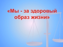 Презентация Мы за здоровый образ жизни