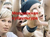 Презентация к уроку обществознания Молодёжная субкультура