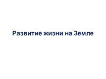 Презентация по биологии на тему Развитие жизни на Земле (11 класс)