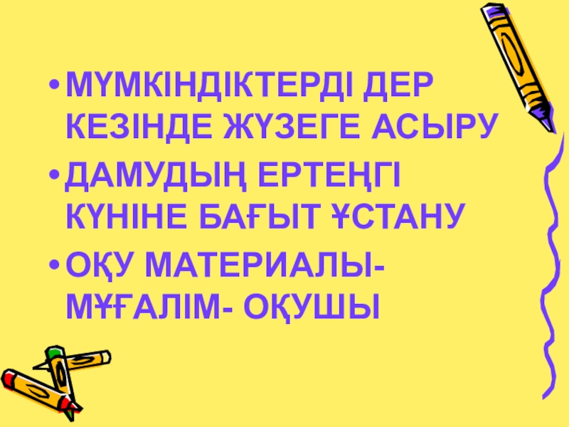 Презентация по казахскому языку на тему12 жылдық білім МҮМКІНДІКТЕРДІ ДЕР КЕЗІНДЕ ЖҮЗЕГЕ АСЫРУДАМУДЫҢ ЕРТЕҢГІ КҮНІНЕ БАҒЫТ ҰСТАНУ ОҚУ МАТЕРИАЛЫ- МҰҒАЛІМ- ОҚУШЫ МҮМКІНДІКТЕРДІ ДЕР КЕЗІНДЕ ЖҮЗЕГЕ АСЫРУДАМУДЫҢ ЕРТЕҢГІ КҮНІНЕ БАҒЫТ ҰСТАНУ ОҚУ МАТЕРИАЛЫ- МҰҒАЛІМ- ОҚУШЫ