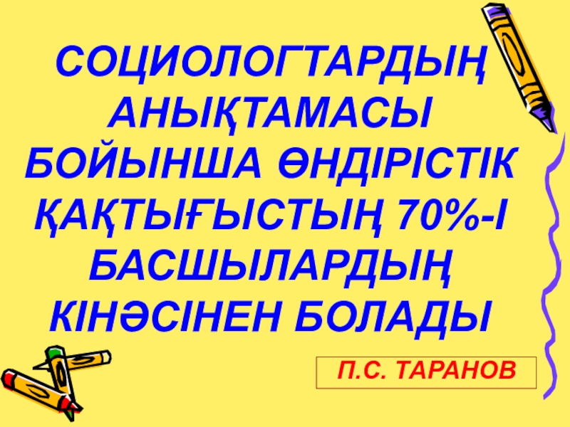 Презентация по казахскому языку на тему12 жылдық білім П.С. ТАРАНОВСОЦИОЛОГТАРДЫҢ АНЫҚТАМАСЫ БОЙЫНША ӨНДІРІСТІК ҚАҚТЫҒЫСТЫҢ 70%-І БАСШЫЛАРДЫҢ КІНӘСІНЕН БОЛАДЫ П.С. ТАРАНОВСОЦИОЛОГТАРДЫҢ АНЫҚТАМАСЫ БОЙЫНША ӨНДІРІСТІК ҚАҚТЫҒЫСТЫҢ 70%-І БАСШЫЛАРДЫҢ КІНӘСІНЕН БОЛАДЫ