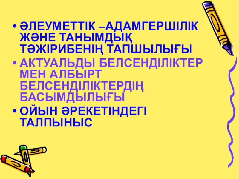 Презентация по казахскому языку на тему12 жылдық білім ӘЛЕУМЕТТІК –АДАМГЕРШІЛІК ЖӘНЕ ТАНЫМДЫҚ ТӘЖІРИБЕНІҢ ТАПШЫЛЫҒЫАКТУАЛЬДЫ БЕЛСЕНДІЛІКТЕР МЕН АЛБЫРТ БЕЛСЕНДІЛІКТЕРДІҢ БАСЫМДЫЛЫҒЫОЙЫН ӘРЕКЕТІНДЕГІ ТАЛПЫНЫС ӘЛЕУМЕТТІК –АДАМГЕРШІЛІК ЖӘНЕ ТАНЫМДЫҚ ТӘЖІРИБЕНІҢ ТАПШЫЛЫҒЫАКТУАЛЬДЫ БЕЛСЕНДІЛІКТЕР МЕН АЛБЫРТ БЕЛСЕНДІЛІКТЕРДІҢ БАСЫМДЫЛЫҒЫОЙЫН ӘРЕКЕТІНДЕГІ ТАЛПЫНЫС