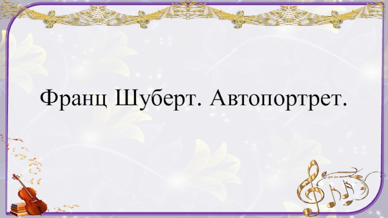 Презентация по музыке Франц Шуберт. Автопортрет 6 класс