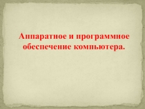 Презентация по информатике на тему Аппаратное и программное обеспечение компьютера, 11 класс.