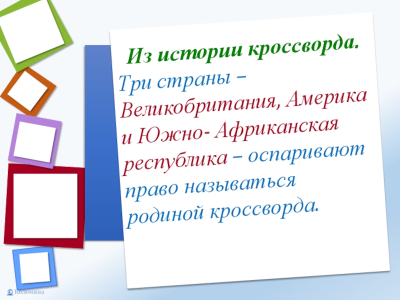 Из истории кроссворда.Три страны – Великобритания, Америка и Южно- Африканская республика – оспаривают право называться родиной кроссворда.