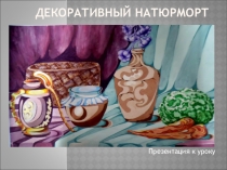 Презинтация по изобразительному искусству на тему Декоративный натюрморт