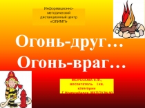 Презентация по безопасности Огонь-друг... Огонь-враг...
