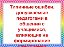 Типичные ошибки, допускаемые педагогами в общении с учащимися, влияющие на формирование самооценки