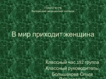 Презентация к классном часу В мир приходит женщина