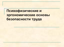 Презентация по охране труда на тему Психофизические и эргономические основы безопасности труда