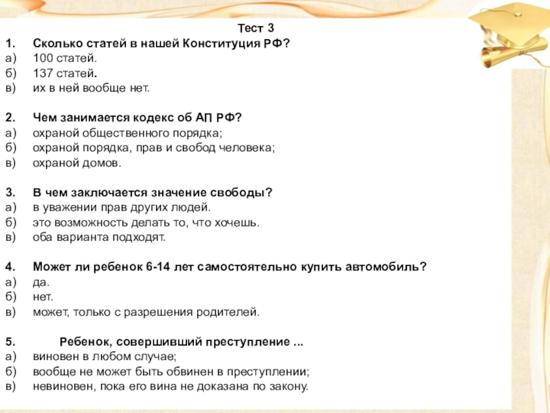 ПРАВОВАЯ ВИКТОРИНА МОЯ ЖИЗНЬ. МОИ ПРАВА Тест 31. Сколько статей в нашей Конституция РФ?а) 100 статей.б) 137 статей.в) их в ней Тест 31. Сколько статей в нашей Конституция РФ?а) 100 статей.б) 137 статей.в) их в ней вообще нет. 2. Чем занимается кодекс об АП