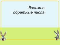Презентация к уроку Взаимно обратные числа (6 класс)