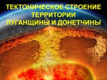 Презентация к уроку по теме ТЕКТОНИЧЕСКОЕ СТРОЕНИЕ ТЕРРИТОРИИ ЛУГАНЩИНЫ И ДОНЕТЧИНЫ