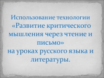 Презентация Использование технологии Развитие критического мышления через чтение и письмо на уроках русского языка и литературы.