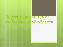 Презентация по окружающему миру Грибы Брянской области