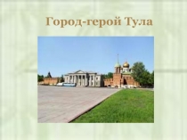 Презентация классного часа по темеГород-герой Тула