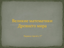 Презентация по математике Великие математики Древнего мира