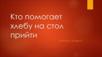 Кто помогает хлебу на стол прийти?