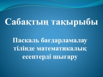 Паскаль бағдарламалау тілінде математикалық есептерді шығару тақырыбында сабақ жоспары