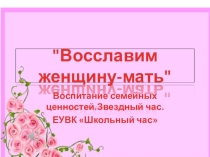 Презентация Восславим женщину-мать Воспитание семейных ценностей.