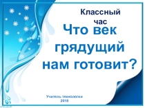 Презентация для классного часа Что век грядущий нам готовит? 9 класс