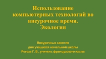 Презентация(1 часть) по французскому языку на тему Использование компьютерных технологий во внеурочное время.Экология