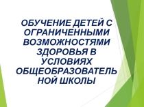 ОБУЧЕНИЕ ДЕТЕЙ С ОГРАНИЧЕННЫМИ ВОЗМОЖНОСТЯМИ ЗДОРОВЬЯ В УСЛОВИЯХ ОБЩЕОБРАЗОВАТЕЛЬНОЙ ШКОЛЫ
