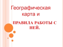 Урок-презентация по географии 5 класс Географическая карта и правила работы с ней.