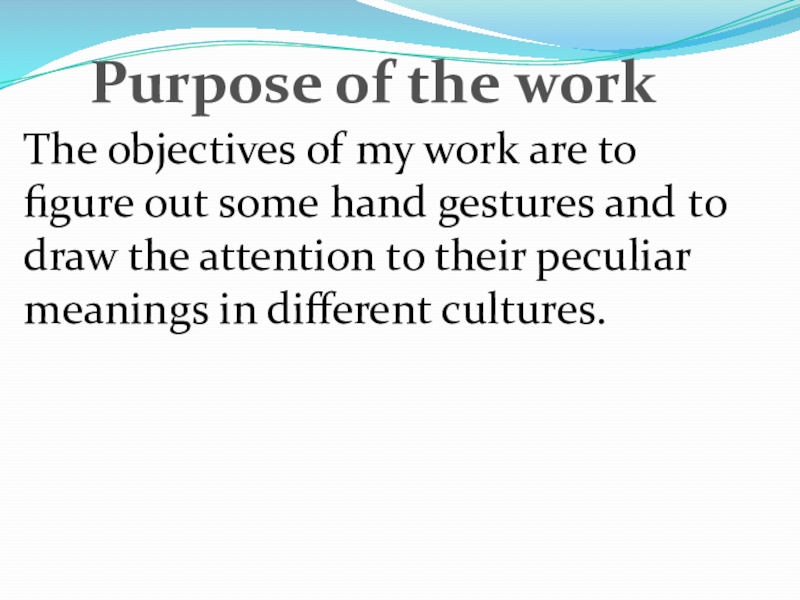 Презентация по английскому''Hand gestures''(7-8rкл.) Purpose of the workThe objectives of my work are to figure Purpose of the workThe objectives of my work are to figure out some hand gestures and to