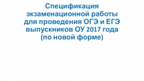 Презентация по теме Спецификация экзаменационной работы для проведения ОГЭ и ЕГЭ выпускников ОУ 2017 года (по новой форме)