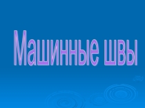 Презентация по технологии Машинные швы