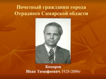Презентация почетный гражданин г.Отрадного Самарской области Комаров И.Т.