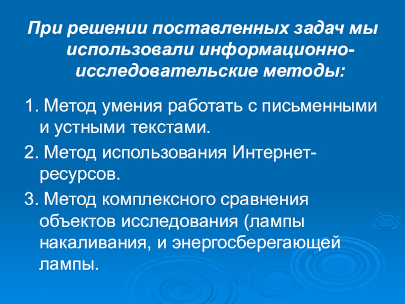 Научно-исследовательская работа Исследование современных электрических источников света При решении поставленных задач мы использовали информационно-исследовательские методы:1. Метод умения работать При решении поставленных задач мы использовали информационно-исследовательские методы:1. Метод умения работать с письменными и устными текстами.2. Метод